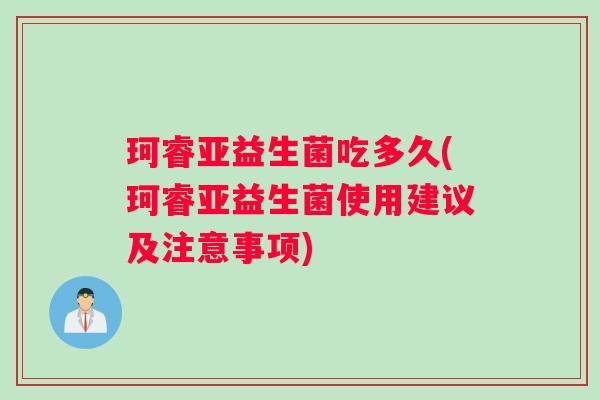 珂睿亚益生菌吃多久(珂睿亚益生菌使用建议及注意事项) 珂睿亚益生菌吃多久(珂睿亚益生菌使用建议及注意事项)
