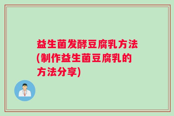 益生菌发酵豆腐乳方法(制作益生菌豆腐乳的方法分享)