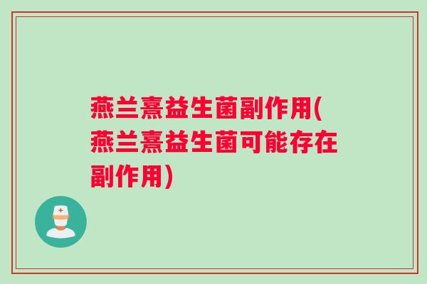 燕兰熹益生菌副作用(燕兰熹益生菌可能存在副作用)