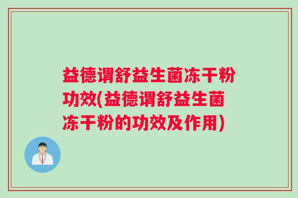 益德谓舒益生菌冻干粉功效(益德谓舒益生菌冻干粉的功效及作用)