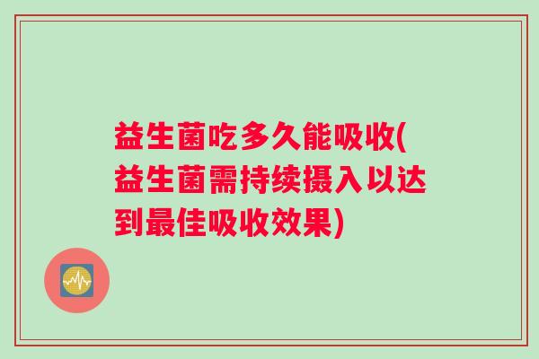益生菌吃多久能吸收(益生菌需持续摄入以达到最佳吸收效果)