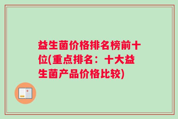 益生菌价格排名榜前十位(重点排名：十大益生菌产品价格比较)