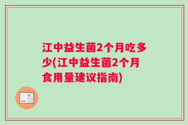 江中益生菌2个月吃多少(江中益生菌2个月食用量建议指南)