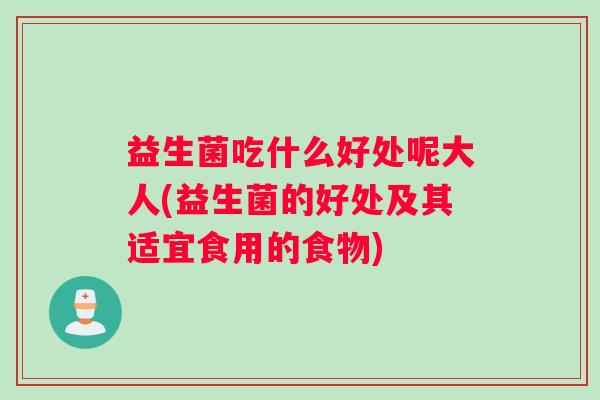 益生菌吃什么好处呢大人(益生菌的好处及其适宜食用的食物)