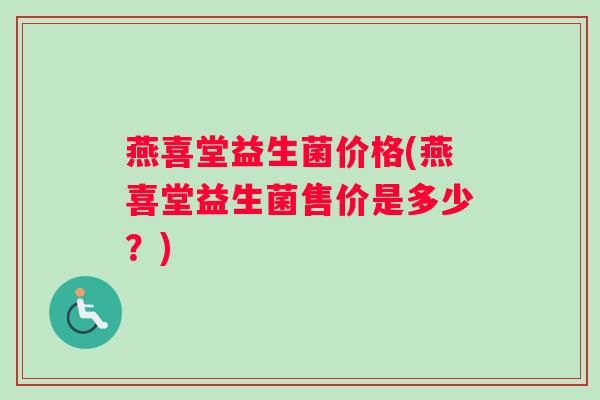 燕喜堂益生菌价格(燕喜堂益生菌售价是多少？)