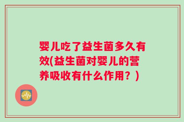 婴儿吃了益生菌多久有效(益生菌对婴儿的营养吸收有什么作用?) 婴儿吃了益生菌多久有效(益生菌对婴儿的营养吸收有什么作用?)
