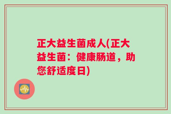 正大益生菌成人(正大益生菌：健康肠道，助您舒适度日)