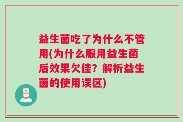 益生菌吃了为什么不管用(为什么服用益生菌后效果欠佳？解析益生菌的使用误区)