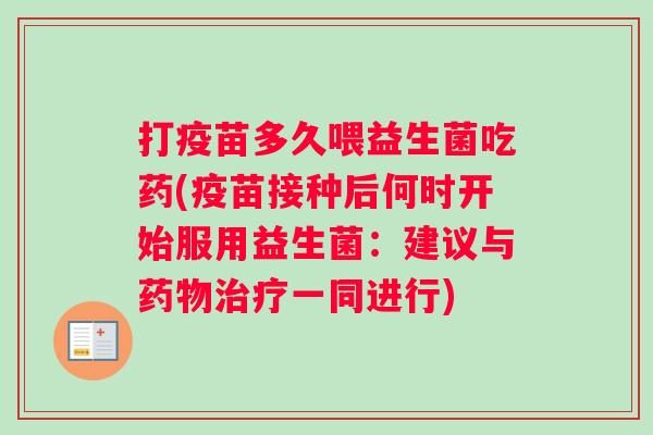 打疫苗多久喂益生菌吃药(疫苗接种后何时开始服用益生菌：建议与药物治疗一同进行)