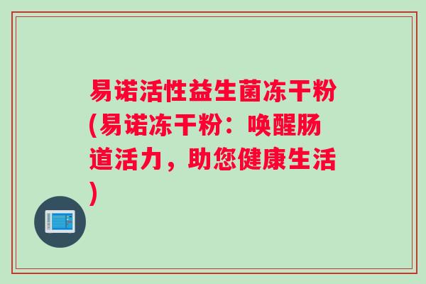 易诺活性益生菌冻干粉(易诺冻干粉：唤醒肠道活力，助您健康生活)