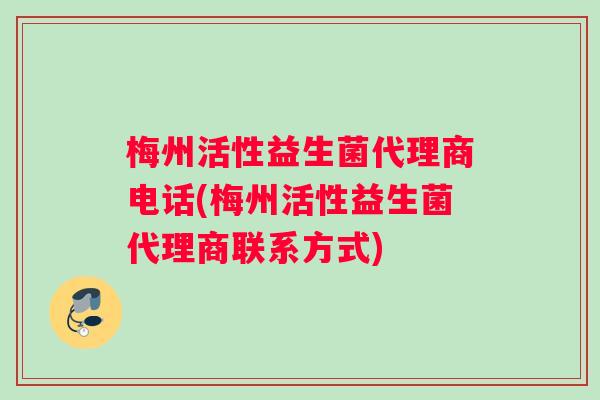 梅州活性益生菌代理商电话(梅州活性益生菌代理商联系方式)