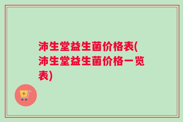 沛生堂益生菌价格表(沛生堂益生菌价格一览表)