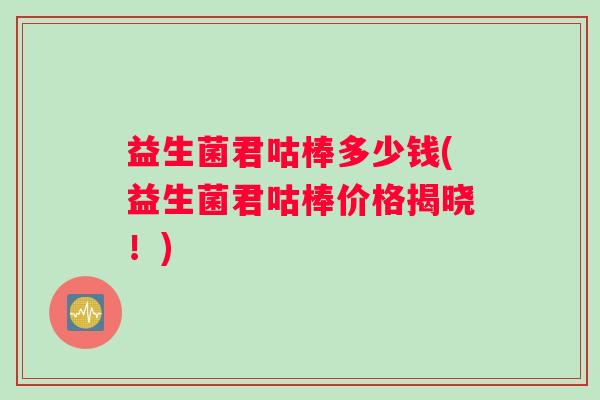 益生菌君咕棒多少钱(益生菌君咕棒价格揭晓！)