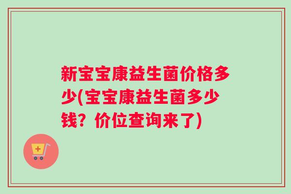 新宝宝康益生菌价格多少(宝宝康益生菌多少钱？价位查询来了)