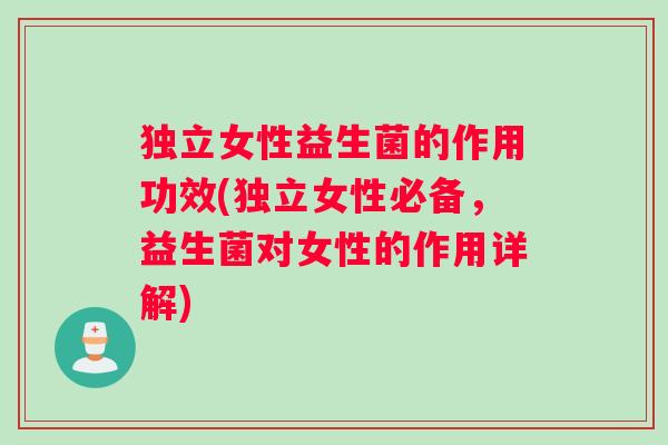 独立女性益生菌的作用功效(独立女性必备，益生菌对女性的作用详解)