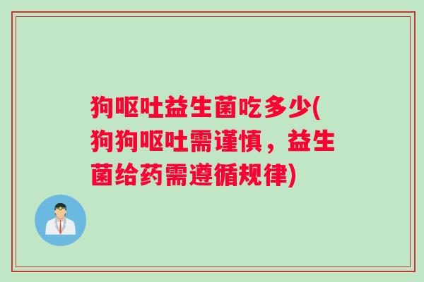 狗呕吐益生菌吃多少(狗狗呕吐需谨慎，益生菌给药需遵循规律)