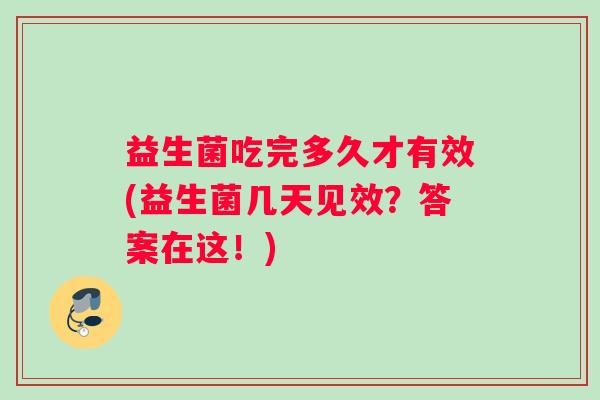 益生菌吃完多久才有效(益生菌几天见效？答案在这！)