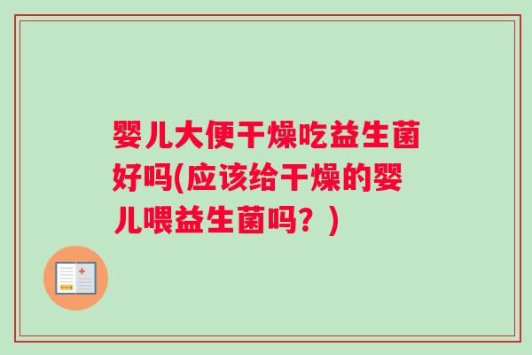 婴儿大便干燥吃益生菌好吗(应该给干燥的婴儿喂益生菌吗？)