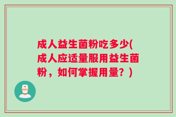 成人益生菌粉吃多少(成人应适量服用益生菌粉，如何掌握用量？)