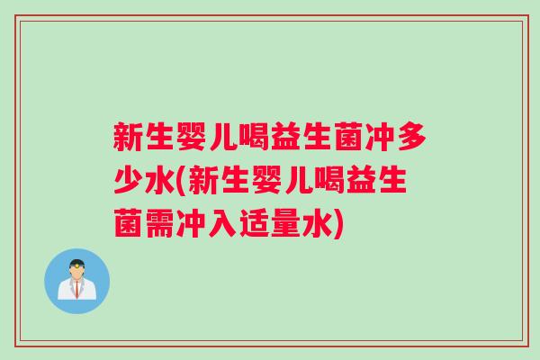 新生婴儿喝益生菌冲多少水(新生婴儿喝益生菌需冲入适量水)