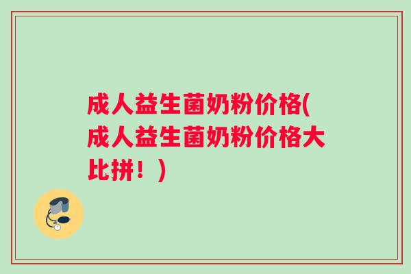 成人益生菌奶粉价格(成人益生菌奶粉价格大比拼！)