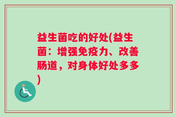 益生菌吃的好处(益生菌：增强免疫力、改善肠道，对身体好处多多)