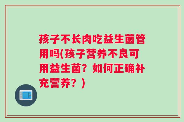孩子不长肉吃益生菌管用吗(孩子营养不良可用益生菌？如何正确补充营养？)