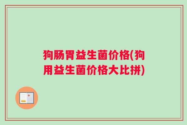 狗肠胃益生菌价格(狗用益生菌价格大比拼)