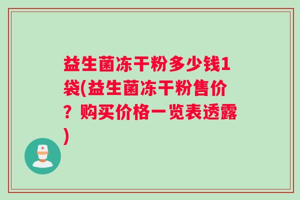 益生菌冻干粉多少钱1袋(益生菌冻干粉售价？购买价格一览表透露)
