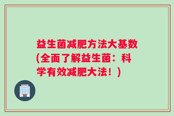 益生菌减肥方法大基数(全面了解益生菌：科学有效减肥大法！)