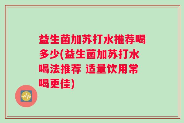 益生菌加苏打水推荐喝多少(益生菌加苏打水喝法推荐 适量饮用常喝更佳)
