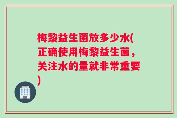 梅黎益生菌放多少水(正确使用梅黎益生菌，关注水的量就非常重要)