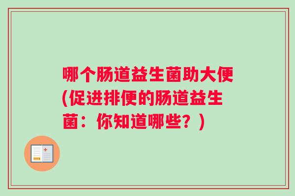 哪个肠道益生菌助大便(促进排便的肠道益生菌：你知道哪些？)