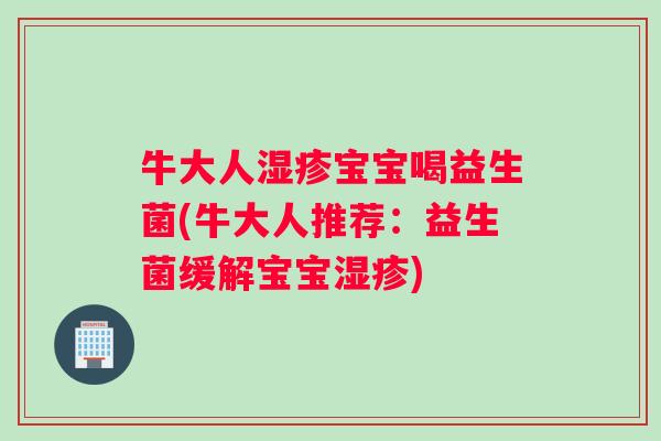 牛大人湿疹宝宝喝益生菌(牛大人推荐：益生菌缓解宝宝湿疹)