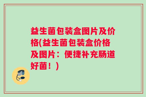 益生菌包装盒图片及价格(益生菌包装盒价格及图片:便捷补充肠道好菌!) 益生菌包装盒图片及价格(益生菌包装盒价格及图片:便捷补充肠道好菌!)