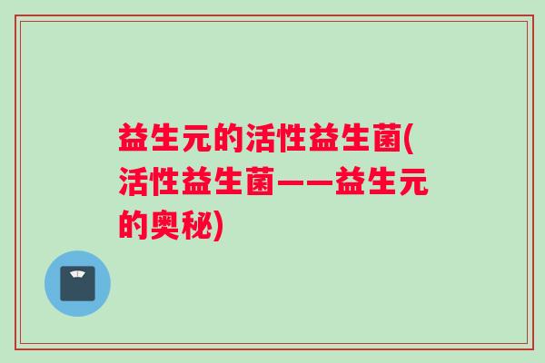 益生元的活性益生菌(活性益生菌——益生元的奥秘)