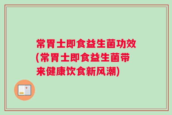 常胃士即食益生菌功效(常胃士即食益生菌带来健康饮食新风潮)
