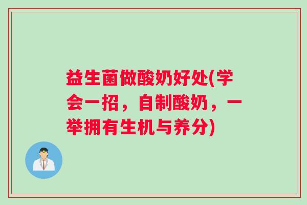 益生菌做酸奶好处(学会一招，自制酸奶，一举拥有生机与养分)