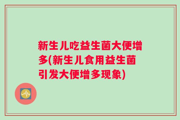 新生儿吃益生菌大便增多(新生儿食用益生菌引发大便增多现象)