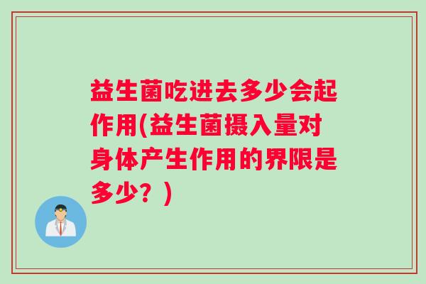 益生菌吃进去多少会起作用(益生菌摄入量对身体产生作用的界限是多少？)