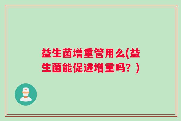 益生菌增重管用么(益生菌能促进增重吗？)