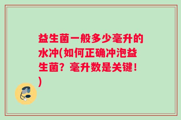 益生菌一般多少毫升的水冲(如何正确冲泡益生菌?毫升数是关键!) 益生菌一般多少毫升的水冲(如何正确冲泡益生菌?毫升数是关键!)
