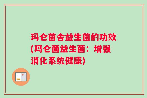 玛仑菌舍益生菌的功效(玛仑菌益生菌：增强消化系统健康)