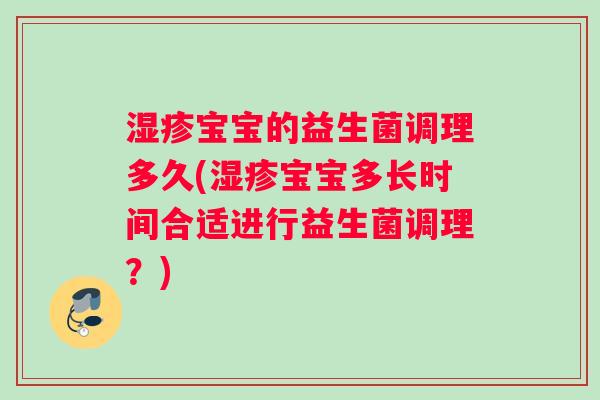 湿疹宝宝的益生菌调理多久(湿疹宝宝多长时间合适进行益生菌调理？)