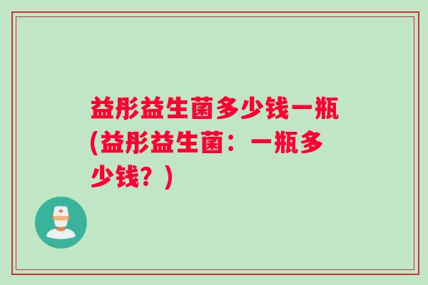 益彤益生菌多少钱一瓶(益彤益生菌：一瓶多少钱？)