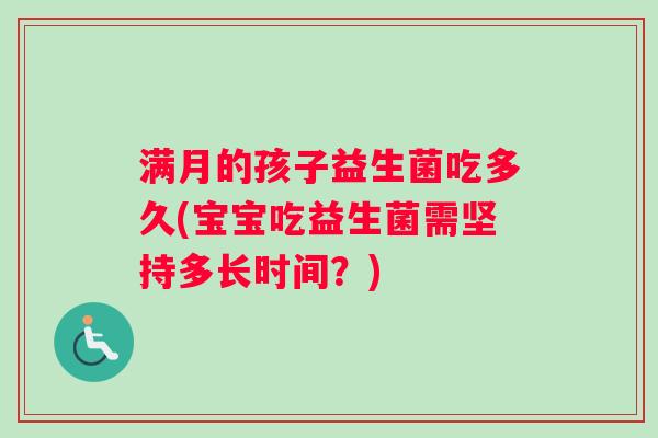 满月的孩子益生菌吃多久(宝宝吃益生菌需坚持多长时间？)