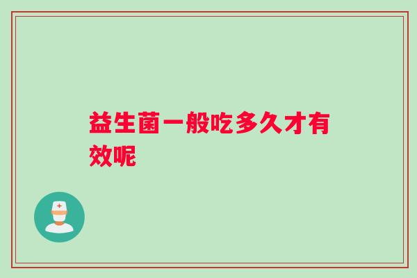 益生菌一般吃多久才有效呢 益生菌一般吃多久才有效呢