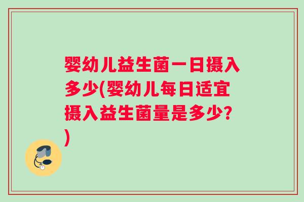 婴幼儿益生菌一日摄入多少(婴幼儿每日适宜摄入益生菌量是多少？)