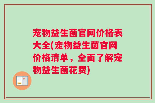 宠物益生菌官网价格表大全(宠物益生菌官网价格清单，全面了解宠物益生菌花费)