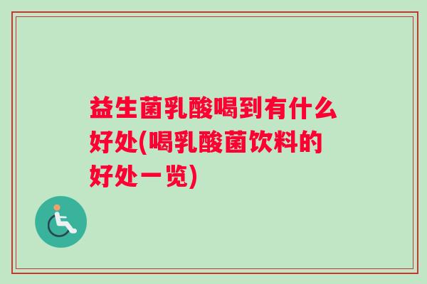 益生菌乳酸喝到有什么好处(喝乳酸菌饮料的好处一览) 益生菌乳酸喝到有什么好处(喝乳酸菌饮料的好处一览)